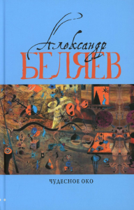 Чудесное око: Человек, потерявший лицо; Прыжок в ничто; Воздушный корабль; Чудесно око: романы. В 5 т. Т. 3. Беляев А.Р.