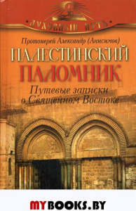 Палестинский паломник. Путевые Записки o Священном Востоке. Александр (Анисимов), протоиерей