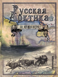 Русская Арктика со времен Петра I: Путешествия и открытия - В. Беринга, Г. Сарычева, Ф. Врангеля, Ф. Литке, П. Пахтусова и А. Норденшельда. . Лялина М.А.Просвещение*