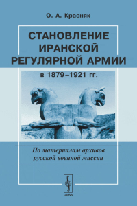 Становление иранской регулярной армии в 1879-1921 гг. (по материалам архивов русской военной миссии). Красняк О.А.