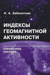 Индексы геомагнитной активности: Справочное пособие. Заболотная Н.А. Изд.2