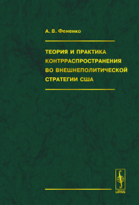 Теория и практика контрраспространения во внешнеполитической стратегии США. Фененко А.В.