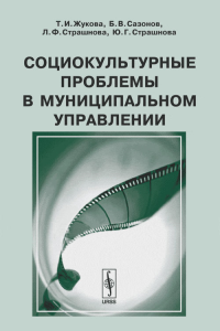 Социокультурные проблемы в муниципальном управлении. Жукова Т.И., Сазонов Б.В., Страшнова Л.Ф., Страшнова Ю.Г.