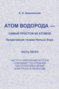 Атом водорода --- самый простой из атомов: Продолжение теории Нильса Бора: Частота излучения фотона совпадает со средней частотой излучения электрона в переходе. Шидловский А.И.