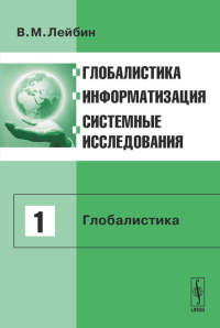 Глобалистика, информатизация, системные исследования. Т.1: ГЛОБАЛИСТИКА Т.1. Лейбин В.М. Т.1