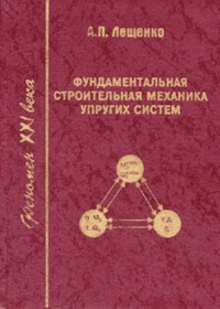 Фундаментальная строительная механика упругих систем: Теория, практика, примеры. Научно-практическое пособие для инженеров, проектировщиков и научных работников. Лещенко А.П. Изд.2, стереот.