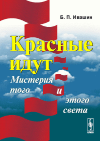 Красные идут: Мистерия того и этого света. Ивашин Б.П.