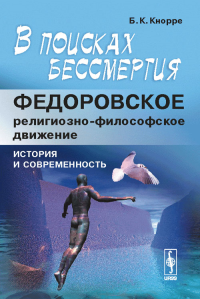 В поисках бессмертия: Федоровское религиозно-философское движение: история и современность. Кнорре Б.К.