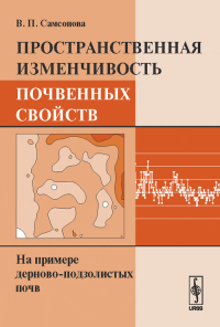 Пространственная изменчивость почвенных свойств: На примере дерново-подзолистых почв. Самсонова В.П.
