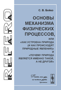 Основы механизма физических процессов, или "Как устроена природа (и как происходят природные явления)" и "Почему природа является именно такой, а не другой". Бойко С.В.