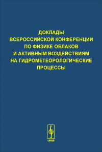 Доклады Всероссийской конференции по физике облаков и активным воздействиям на гидрометеорологические процессы, посвященной 70-летию Эльбрусской высокогорной комплексной экспедиции АН СССР: Нальчик, 2