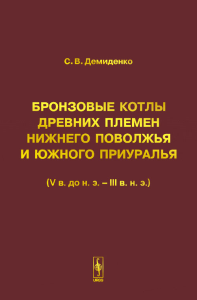 Бронзовые котлы древних племен Нижнего Поволжья и Южного Приуралья (V в. до н.э. -- III в. н.э.). Демиденко С.В.