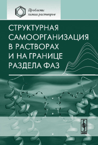 Структурная самоорганизация в растворах и на границе раздела фаз. Цивадзе А.Ю. (отв. редактор), Абросимов В.К., Киселев М.Г. (Ред.)