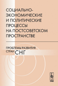 Социально-экономические и политические процессы на постсоветском пространстве: Проблемы развития стран СНГ. Дашичев В.И. (Ред.)