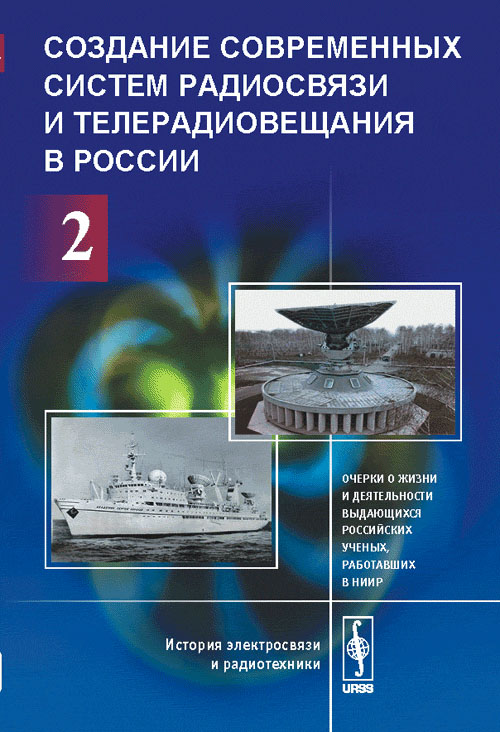 Создание современных систем радиосвязи и телерадиовещания в России: ОЧЕРКИ О ЖИЗНИ И ДЕЯТЕЛЬНОСТИ ВЫДАЮЩИХСЯ РОССИЙСКИХ УЧЕНЫХ, РАБОТАВШИХ В НИИР (НИИ РАДИО). Быховский М.А. (Ред.)