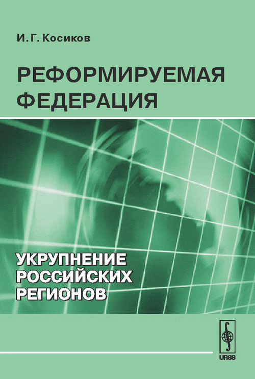 Реформируемая Федерация: Укрупнение российских регионов. Косиков И.Г.