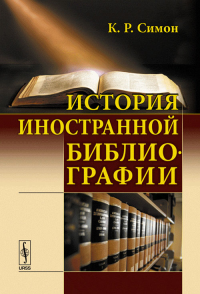 История иностранной библиографии. Развитие библиографии от ее возникновения до наших дней. Симон К.Р. Изд.2, испр.