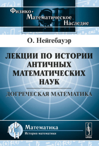 Лекции по истории античных математических наук: Догреческая математика. Пер. с нем.. Нейгебауэр О.