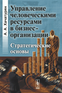Управление ЧЕЛОВЕЧЕСКИМИ РЕСУРСАМИ в бизнес-организации: Стратегические основы. Хачатурян А.А.