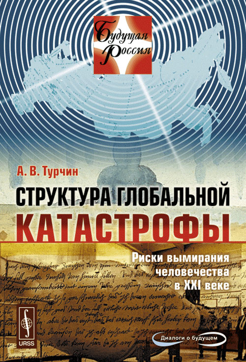 Структура ГЛОБАЛЬНОЙ КАТАСТРОФЫ: Риски ВЫМИРАНИЯ ЧЕЛОВЕЧЕСТВА В XXI ВЕКЕ. Турчин А.В.