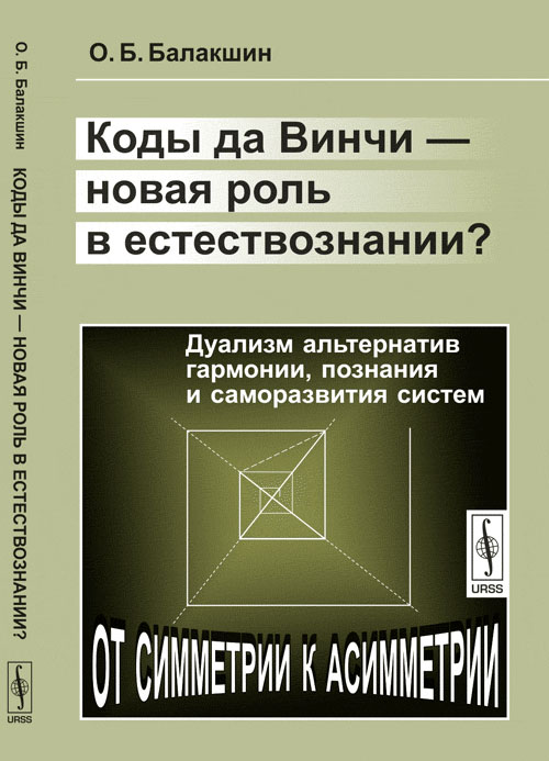 Коды да Винчи --- новая роль в естествознании?: Дуализм альтернатив гармонии, познания и саморазвития систем. Балакшин О.Б. Изд.4, испр. и доп.