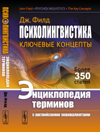 Психолингвистика: Ключевые концепты. Энциклопедия терминов (с английскими эквивалентами). Пер. с англ.. Филд Дж.