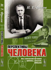 Перспективы человека: Опыт комплексной постановки проблемы, дискуссии, обобщения. Фролов И.Т. Изд.4