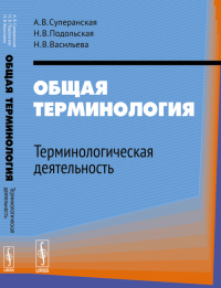 Общая терминология: Терминологическая деятельность. Суперанская А.В., Подольская Н.В., Васильева Н.В. Изд.4