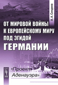 От мировой войны к европейскому миру под эгидой Германии: "Проект Аденауэра". Синдеев А.А.