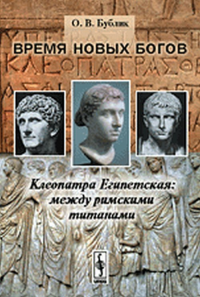 Время новых богов: КЛЕОПАТРА Египетская: между римскими титанами. Бублик О.В. Изд.стереотип.