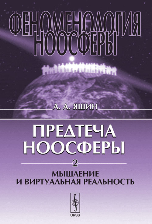 Феноменология ноосферы: Предтеча ноосферы: МЫШЛЕНИЕ И ВИРТУАЛЬНАЯ РЕАЛЬНОСТЬ Ч.2.. Яшин А.А. Ч.2. Изд.стереотип.