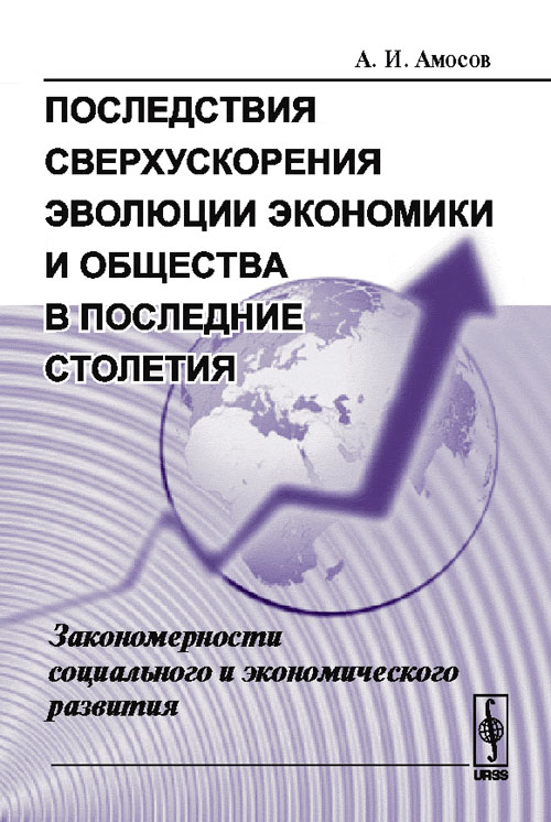Последствия сверхускорения эволюции экономики и общества в последние столетия: Закономерности социального и экономического развития. Амосов А.И.