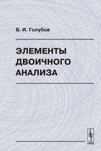 Элементы двоичного анализа. Голубов Б.И. Изд.стереотип.