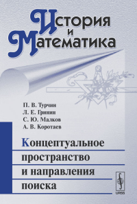 История и Математика: Концептуальное пространство и направления поиска. Турчин П.В., Гринин Л.Е., Малков С.Ю., Коротаев А.В. (Ред.)