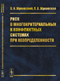 Риск в многокритериальных и конфликтных системах при неопределенности. Жуковский В.И., Жуковская Л.В. Изд.стереотип.