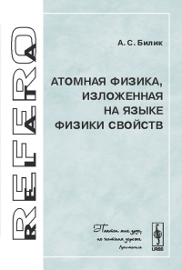 Атомная физика, изложенная на языке физики свойств. Билик А.С. Изд.стереотип.