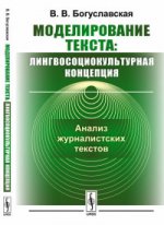 Моделирование текста: лингвосоциокультурная концепция: Анализ журналистских текстов. Богуславская В.В.