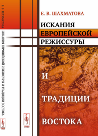 Искания европейской режиссуры и традиции Востока. Шахматова Е.В. Изд.стереотип.