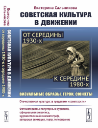 Советская культура в движении: от середины 1930-х к середине 1980-х: Визуальные образы, герои, сюжеты. Изучение процесса движения отечественной культуры за пределы "советскости". Сальникова Е.В.
