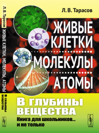 В глубины вещества: Живые клетки, молекулы, атомы: Книга для школьников... и не только. Тарасов Л.В.