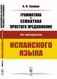 Грамматика и семантика простого предложения: На материале испанского языка. Супрун А.В.