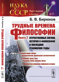 Трудные времена философии. Кн.2: Отечественные логика, история и философия в последние сталинские годы. Ч.1: Борьба вокруг логики: диал-ой, формальной, мат-кой. Челпанов, Асмус, Фохт, Поварнин, Попов,