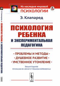Психология ребенка и экспериментальная педагогика: Проблемы и методы. Душевное развитие. Умственное утомление. Пер. с фр.. Клапаред Э.
