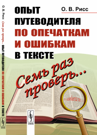 Семь раз проверь... Опыт путеводителя по опечаткам и ошибкам в тексте. Рисс О.В.