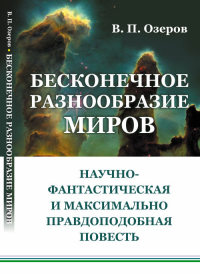 Бесконечное разнообразие миров: Научно-фантастическая и максимально правдоподобная повесть. Озеров В.П. Изд.стереотип.