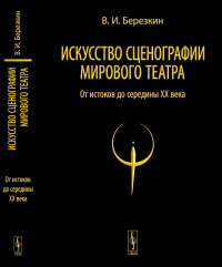 Искусство сценографии мирового театра. Т.1: От истоков до середины XX века Т.01.. Березкин В.И. Т.01. Изд.стереотип.