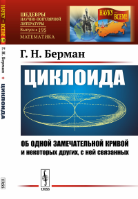 Циклоида: Об одной замечательной кривой и некоторых других, с ней связанных № 195.. Берман Г.Н. № 195. Изд.стереотип.