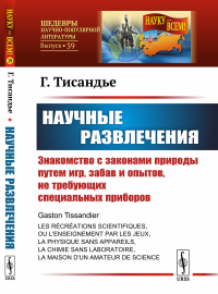 Научные развлечения: Знакомство с законами природы путем игр, забав и опытов, не требующих специальных приборов. Пер. с фр.. Тисандье Г.