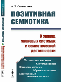 Позитивная семиотика: О знаках, знаковых системах и семиотической деятельности. Соломоник А.Б.