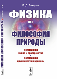Физика как философия природы: Метафизика числа и пространства. Метафизика причинности и времени. Захаров В.Д.